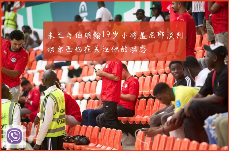 米兰与伯明翰19岁小将盖尼耶谈判切尔西也在关注他的动态
