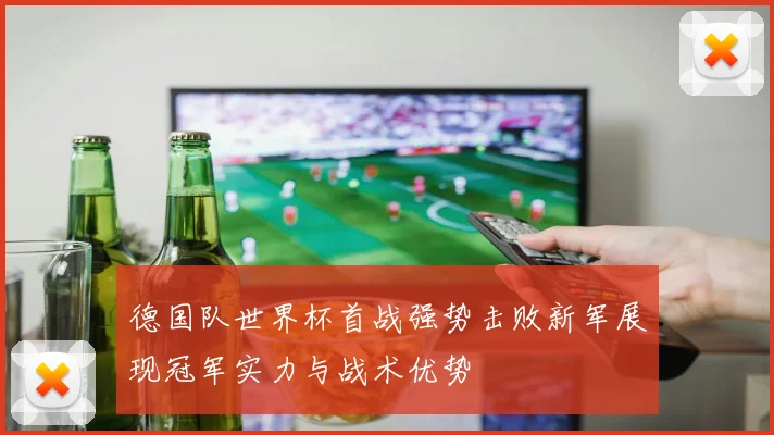 德国队世界杯首战强势击败新军展现冠军实力与战术优势